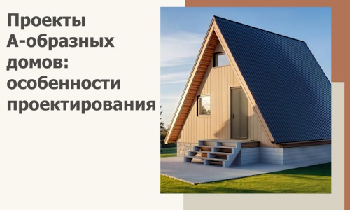 Проекты А-образных домов: особенности проектирования и строительства в Тынде